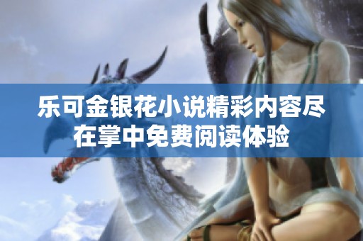 乐可金银花小说精彩内容尽在掌中免费阅读体验