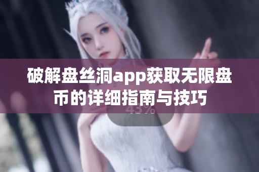 破解盘丝洞app获取无限盘币的详细指南与技巧