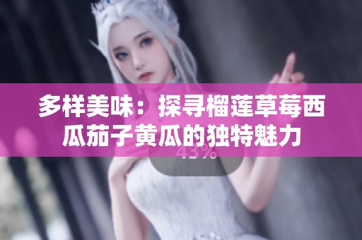 多样美味：探寻榴莲草莓西瓜茄子黄瓜的独特魅力