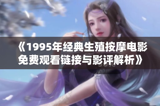 《1995年经典生殖按摩电影免费观看链接与影评解析》