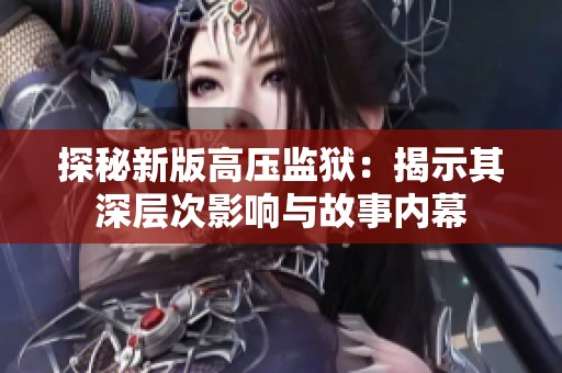 探秘新版高压监狱：揭示其深层次影响与故事内幕