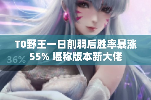 T0野王一日削弱后胜率暴涨55% 堪称版本新大佬