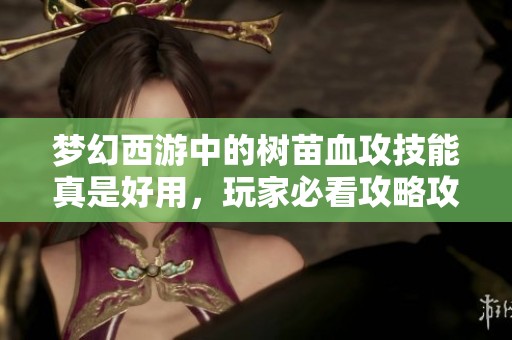 梦幻西游中的树苗血攻技能真是好用，玩家必看攻略攻略！