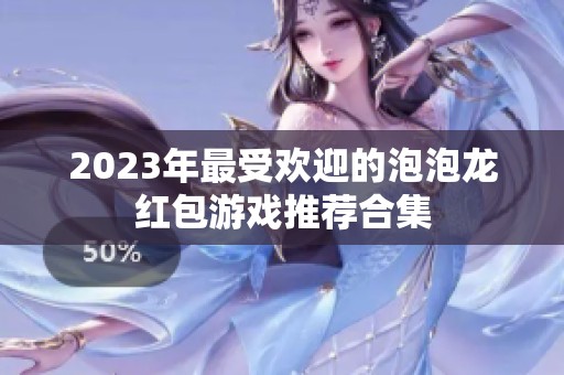 2023年最受欢迎的泡泡龙红包游戏推荐合集