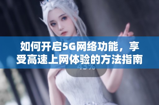 如何开启5G网络功能，享受高速上网体验的方法指南