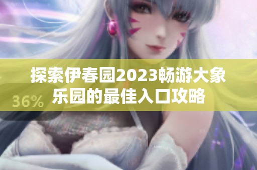 探索伊春园2023畅游大象乐园的最佳入口攻略