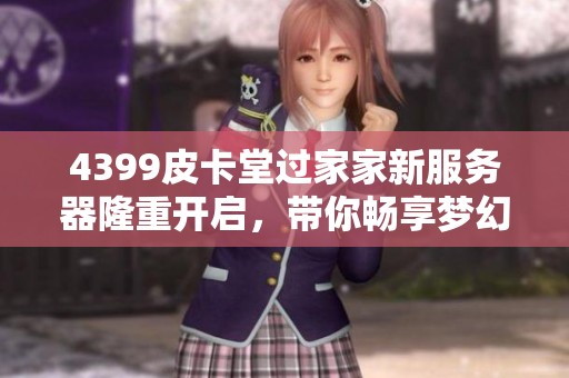 4399皮卡堂过家家新服务器隆重开启，带你畅享梦幻家庭生活体验