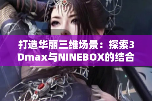 打造华丽三维场景：探索3Dmax与NINEBOX的结合魅力