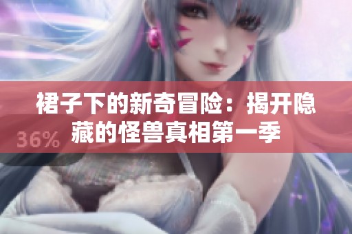 裙子下的新奇冒险：揭开隐藏的怪兽真相第一季