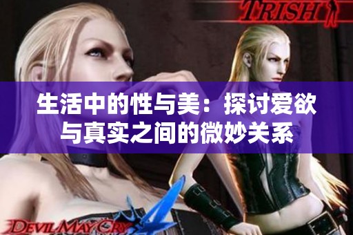 生活中的性与美：探讨爱欲与真实之间的微妙关系