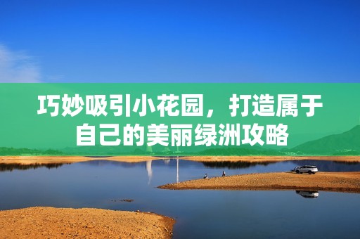 巧妙吸引小花园，打造属于自己的美丽绿洲攻略