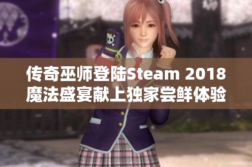 传奇巫师登陆Steam 2018魔法盛宴献上独家尝鲜体验