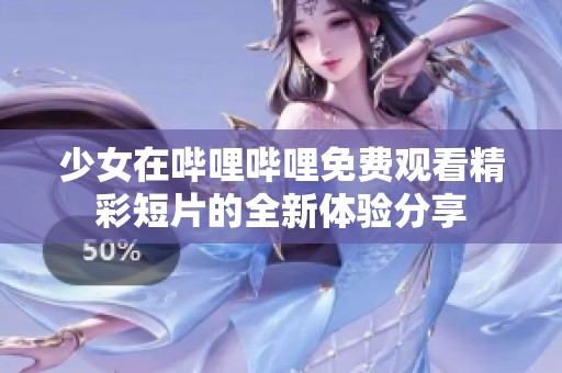 少女在哔哩哔哩免费观看精彩短片的全新体验分享