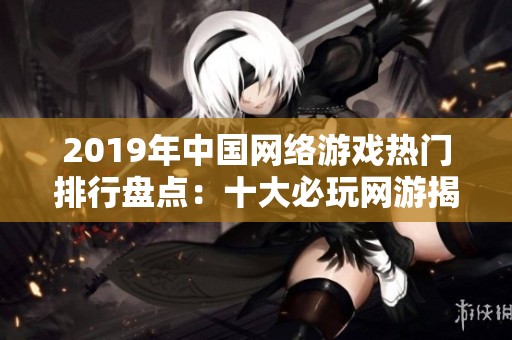 2019年中国网络游戏热门排行盘点：十大必玩网游揭晓