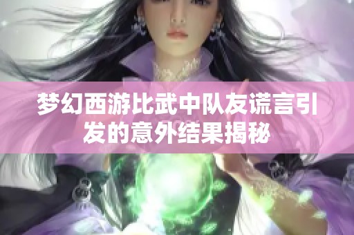 梦幻西游比武中队友谎言引发的意外结果揭秘
