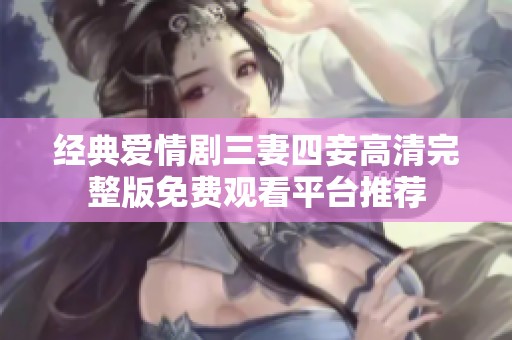 经典爱情剧三妻四妾高清完整版免费观看平台推荐