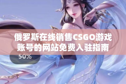 俄罗斯在线销售CSGO游戏账号的网站免费入驻指南