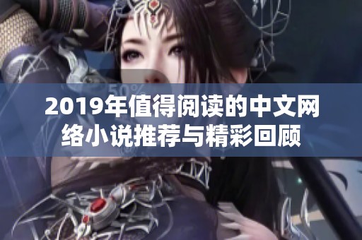 2019年值得阅读的中文网络小说推荐与精彩回顾