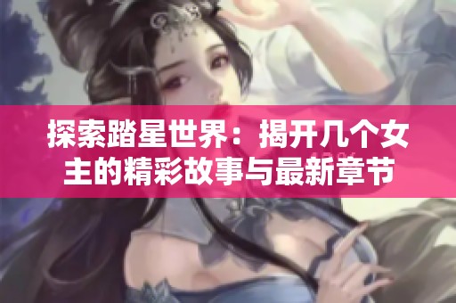 探索踏星世界：揭开几个女主的精彩故事与最新章节