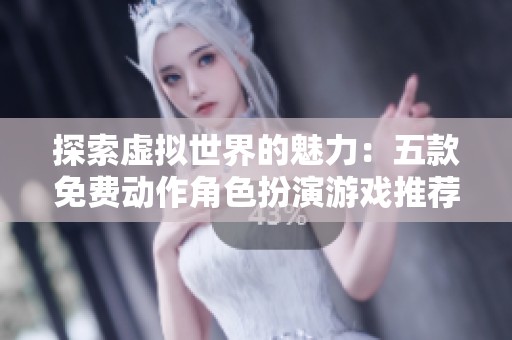 探索虚拟世界的魅力：五款免费动作角色扮演游戏推荐