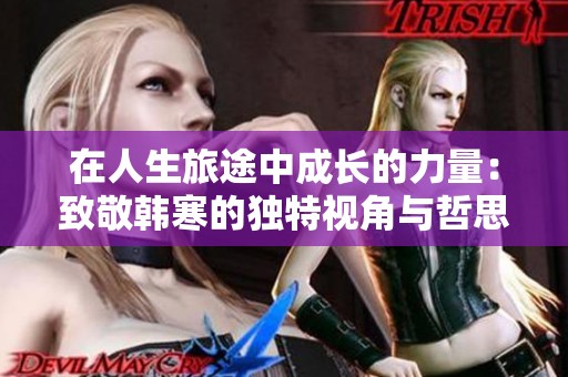 在人生旅途中成长的力量：致敬韩寒的独特视角与哲思