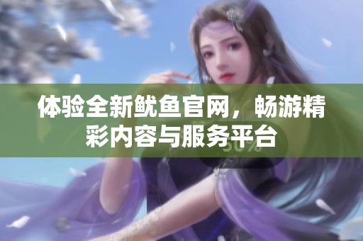 体验全新鱿鱼官网，畅游精彩内容与服务平台