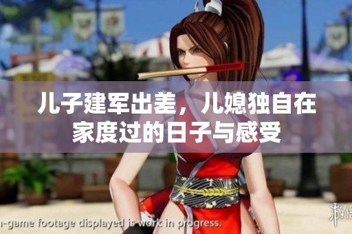 儿子建军出差，儿媳独自在家度过的日子与感受