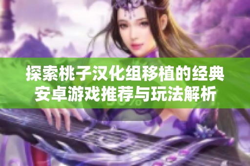 探索桃子汉化组移植的经典安卓游戏推荐与玩法解析