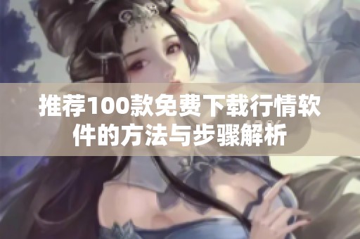 推荐100款免费下载行情软件的方法与步骤解析