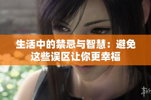 生活中的禁忌与智慧：避免这些误区让你更幸福