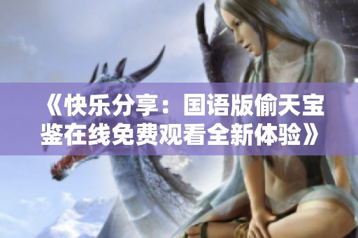 《快乐分享：国语版偷天宝鉴在线免费观看全新体验》