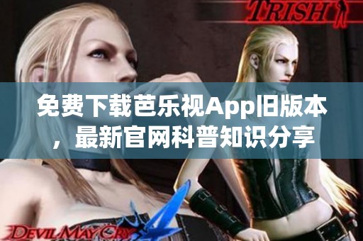 免费下载芭乐视App旧版本，最新官网科普知识分享