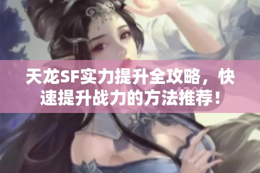 天龙SF实力提升全攻略，快速提升战力的方法推荐！
