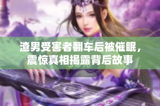 渣男受害者翻车后被催眠，震惊真相揭露背后故事