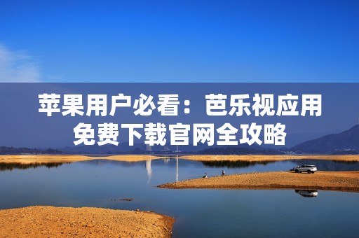 苹果用户必看：芭乐视应用免费下载官网全攻略