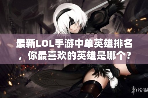 最新LOL手游中单英雄排名，你最喜欢的英雄是哪个？