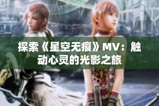 探索《星空无痕》MV：触动心灵的光影之旅
