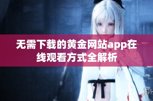 无需下载的黄金网站app在线观看方式全解析