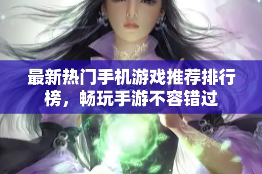 最新热门手机游戏推荐排行榜，畅玩手游不容错过
