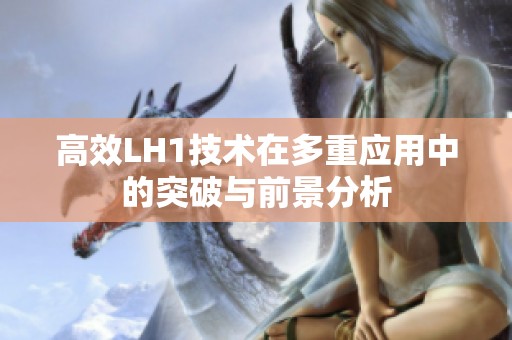 高效LH1技术在多重应用中的突破与前景分析