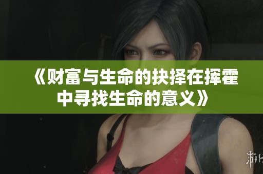 《财富与生命的抉择在挥霍中寻找生命的意义》