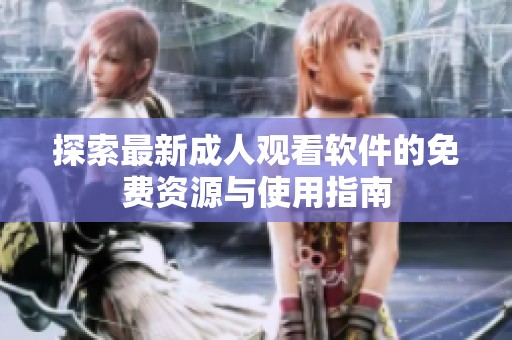 探索最新成人观看软件的免费资源与使用指南