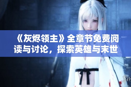 《灰烬领主》全章节免费阅读与讨论，探索英雄与末世的传奇旅程