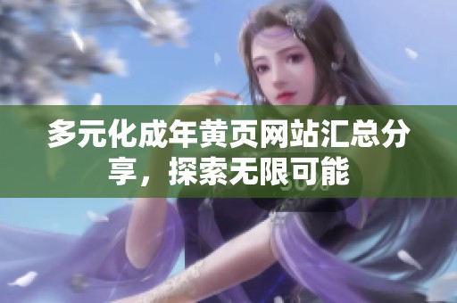 多元化成年黄页网站汇总分享，探索无限可能