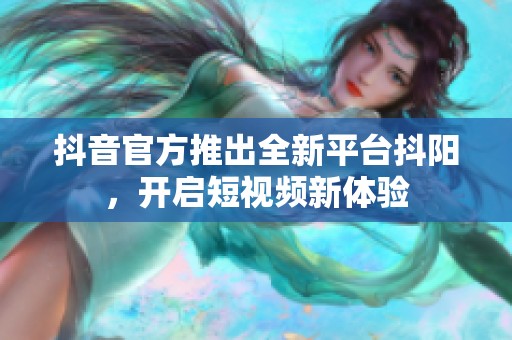 抖音官方推出全新平台抖阳，开启短视频新体验