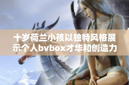 十岁荷兰小孩以独特风格展示个人bvbox才华和创造力