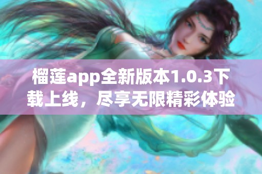 榴莲app全新版本1.0.3下载上线，尽享无限精彩体验