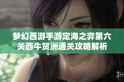 梦幻西游手游定海之弈第六关西牛贺洲通关攻略解析