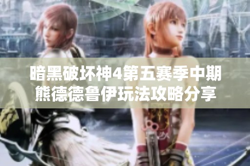 暗黑破坏神4第五赛季中期熊德德鲁伊玩法攻略分享