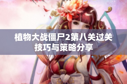 植物大战僵尸2第八关过关技巧与策略分享